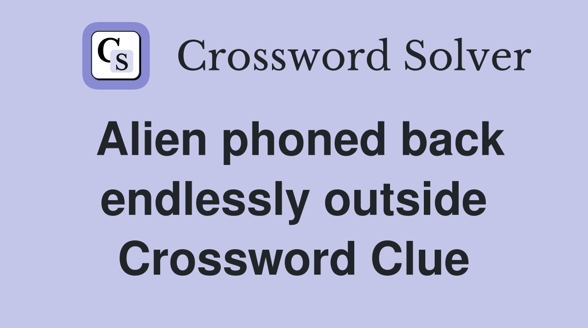Alien phoned back endlessly outside Crossword Clue