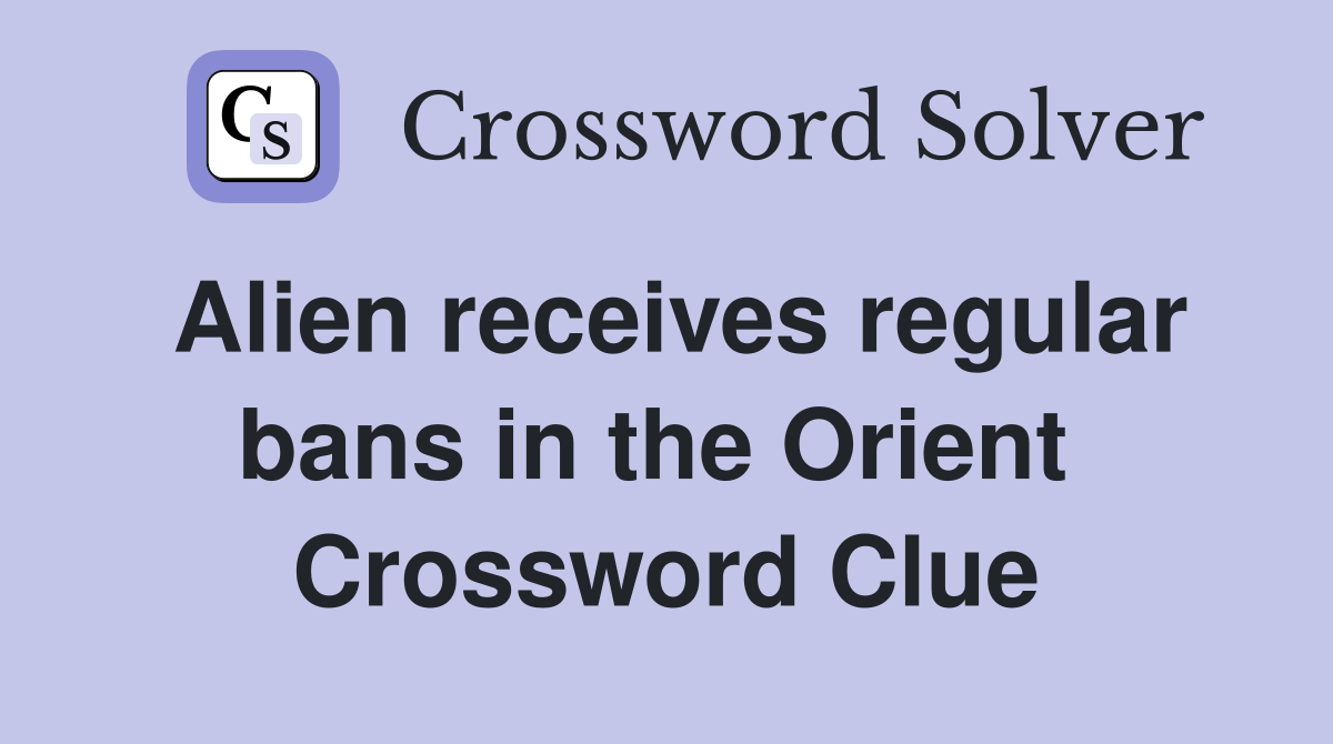 Alien receives regular bans in the Orient  Crossword Clue