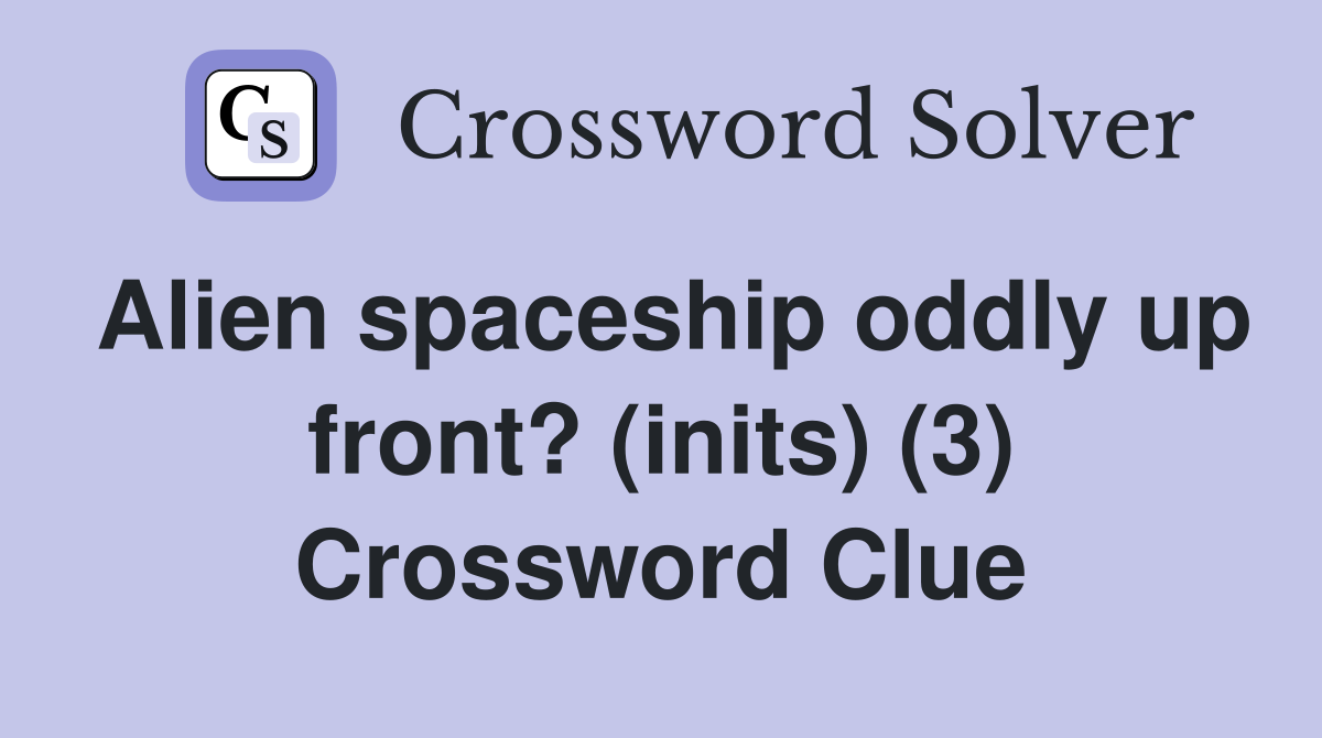 Alien spaceship oddly up front? (inits) (3) Crossword Clue