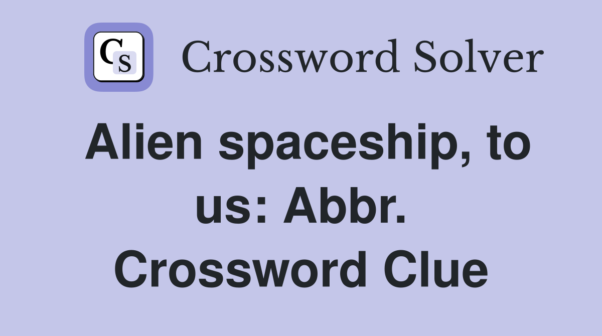Alien spaceship, to us: Abbr. Crossword Clue