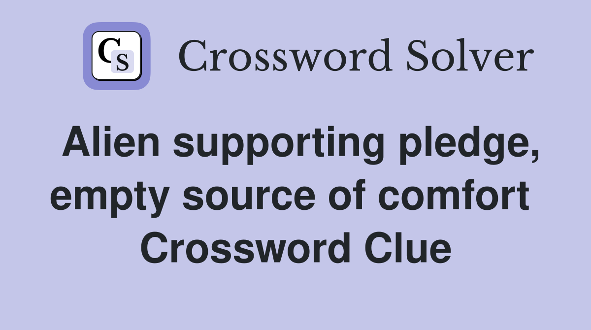 Alien supporting pledge, empty source of comfort  Crossword Clue