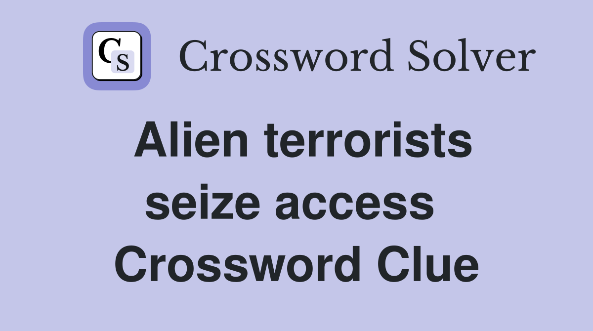 Alien terrorists seize access  Crossword Clue