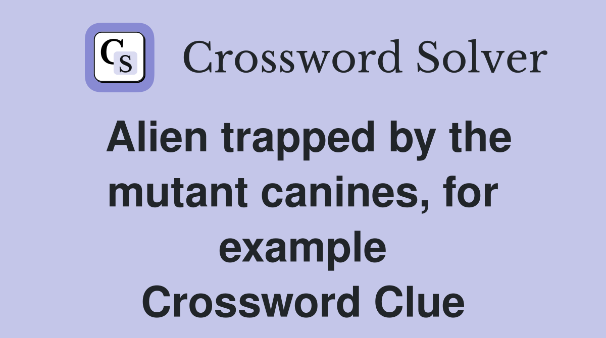 Alien trapped by the mutant canines, for example Crossword Clue