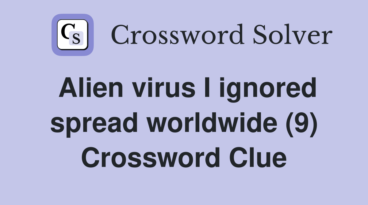 Alien virus I ignored spread worldwide (9) Crossword Clue