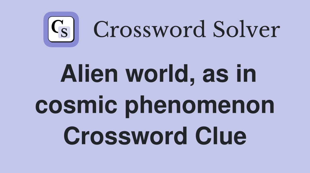 Alien world, as in cosmic phenomenon Crossword Clue