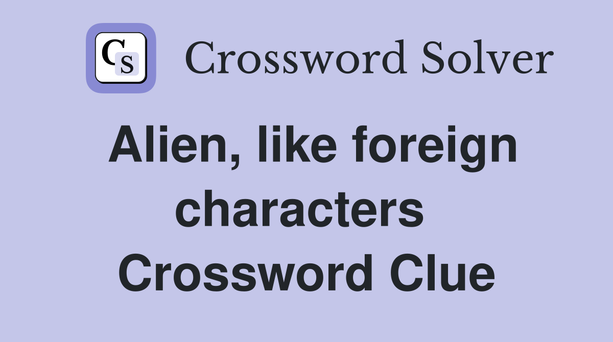 Alien, like foreign characters  Crossword Clue