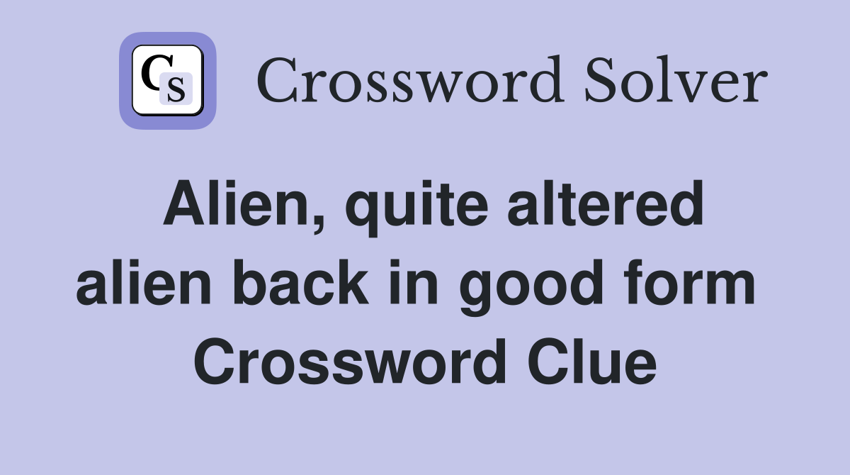 Alien, quite altered alien back in good form  Crossword Clue