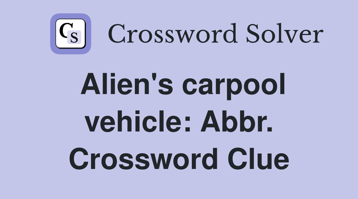 Alien's carpool vehicle: Abbr. Crossword Clue