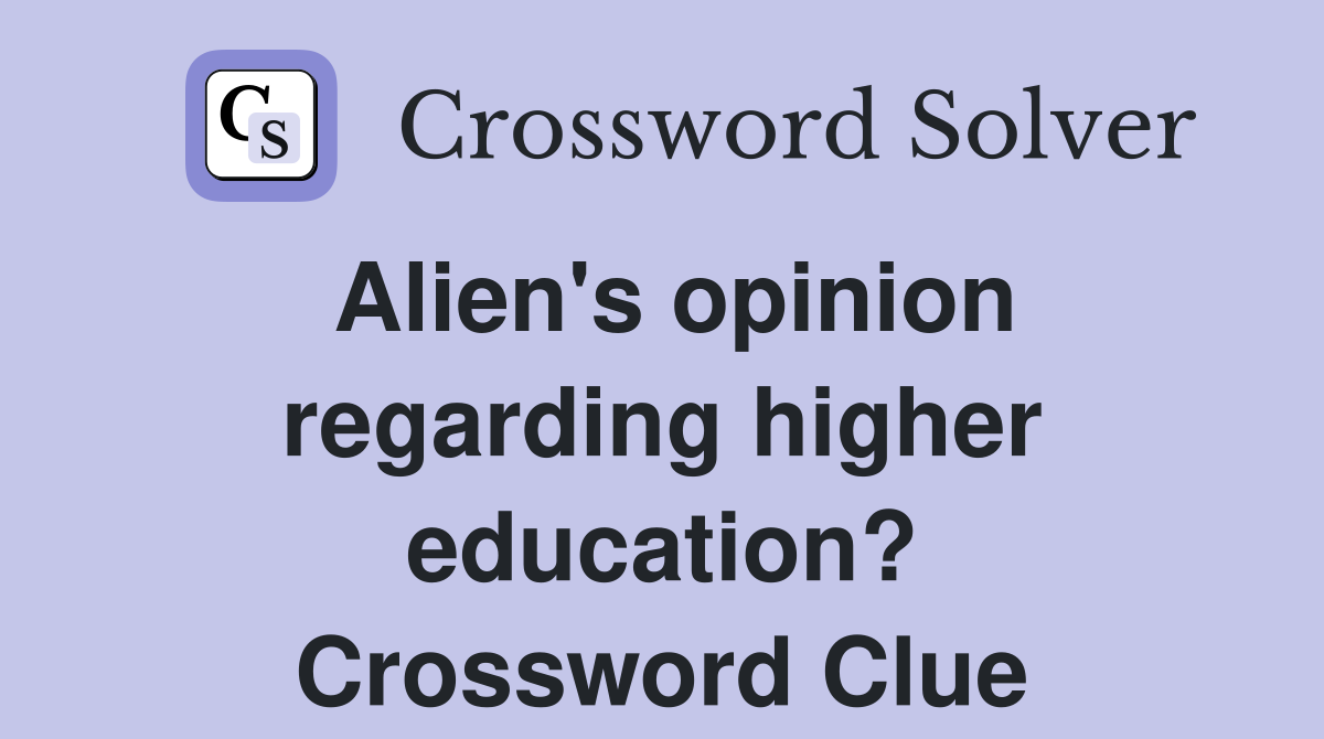 Alien's opinion regarding higher education? Crossword Clue