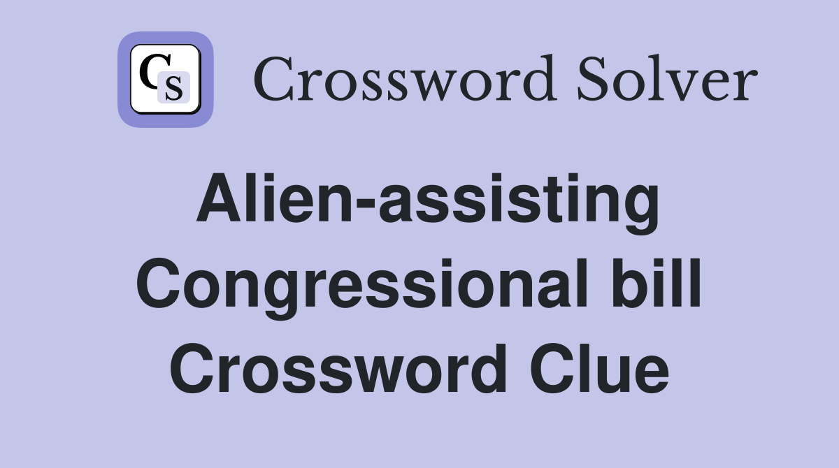 Alien-assisting Congressional bill Crossword Clue