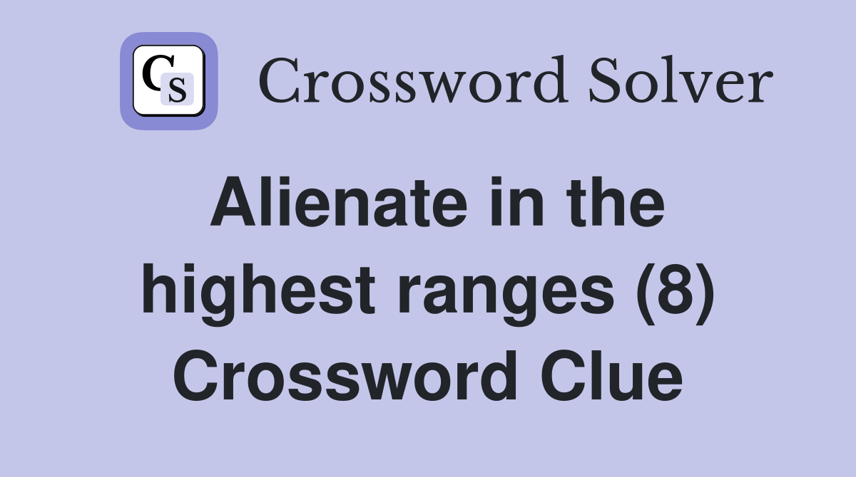Alienate in the highest ranges (8) Crossword Clue