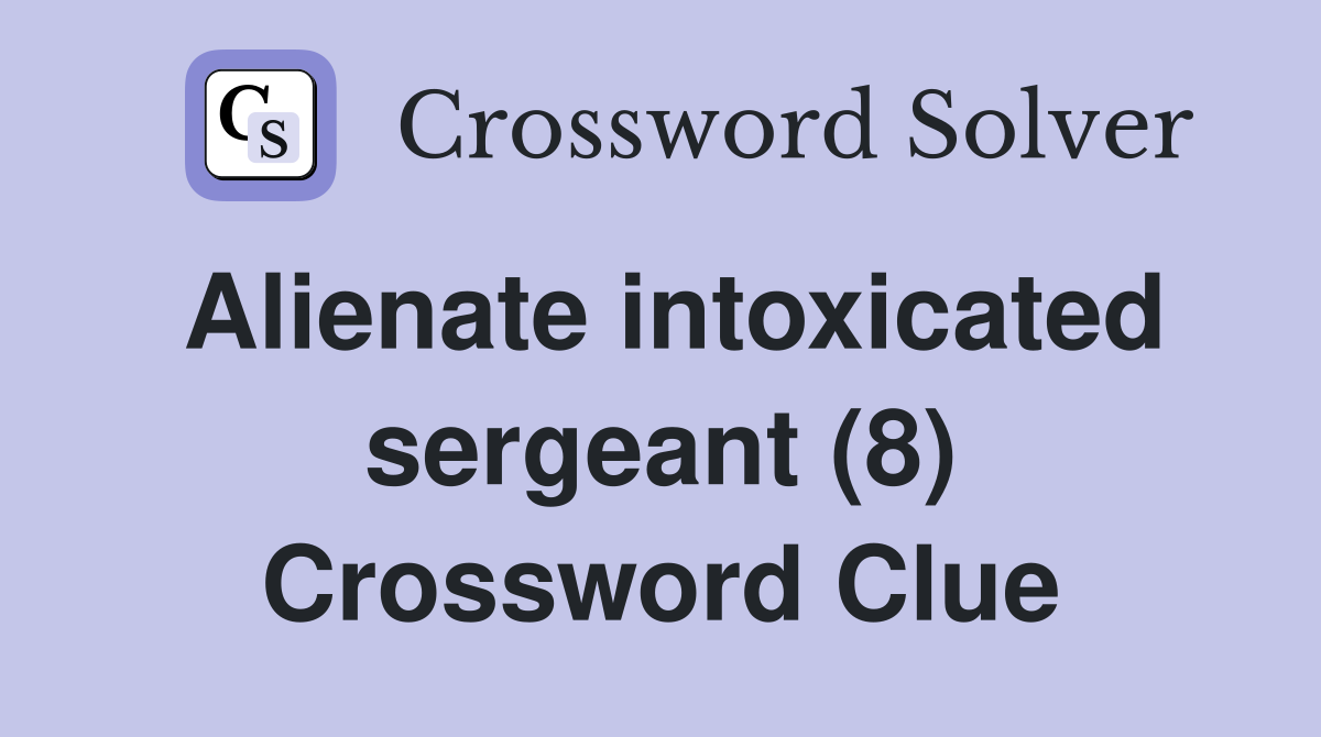 Alienate intoxicated sergeant (8) Crossword Clue