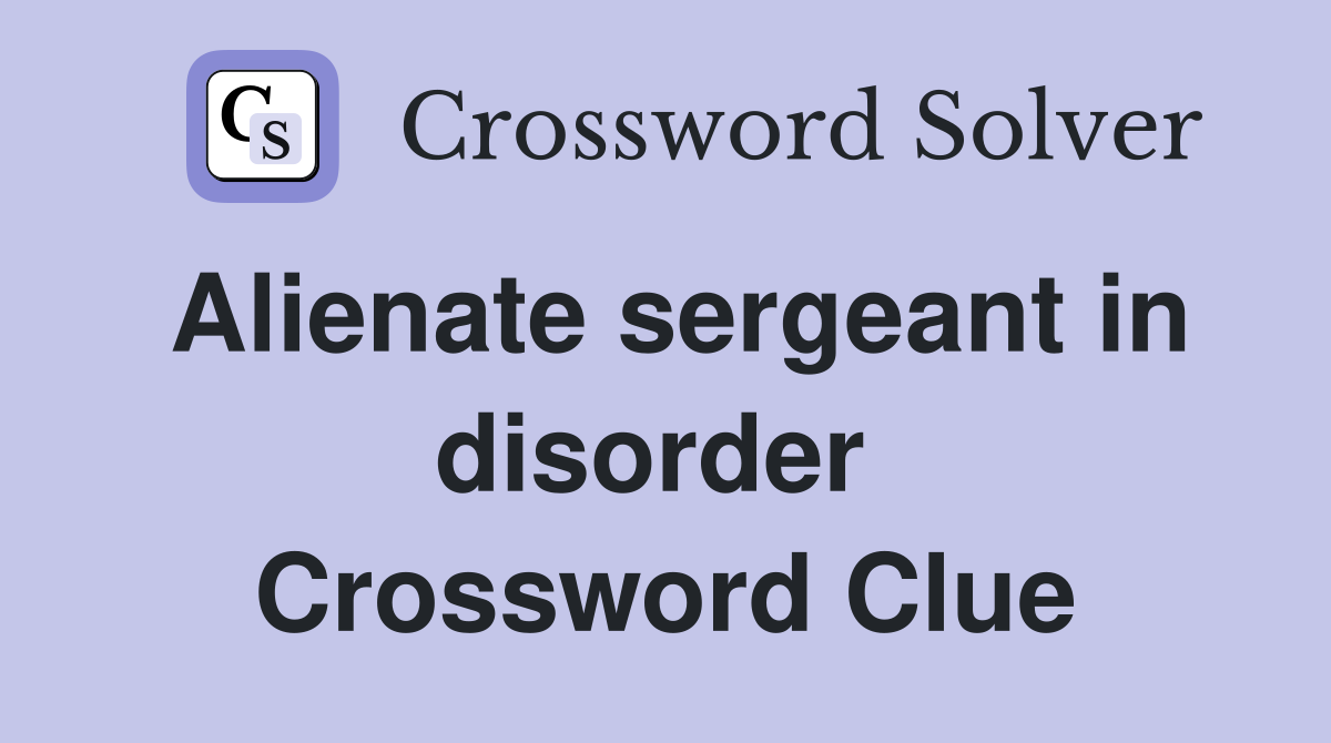 Alienate sergeant in disorder  Crossword Clue