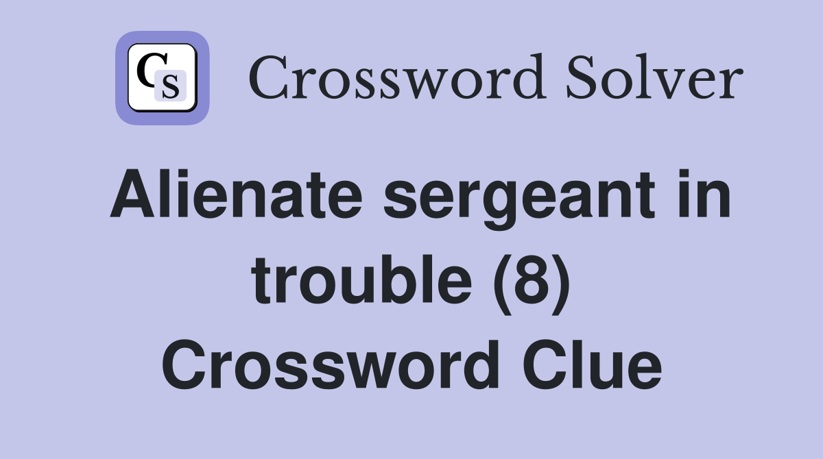Alienate sergeant in trouble (8) Crossword Clue