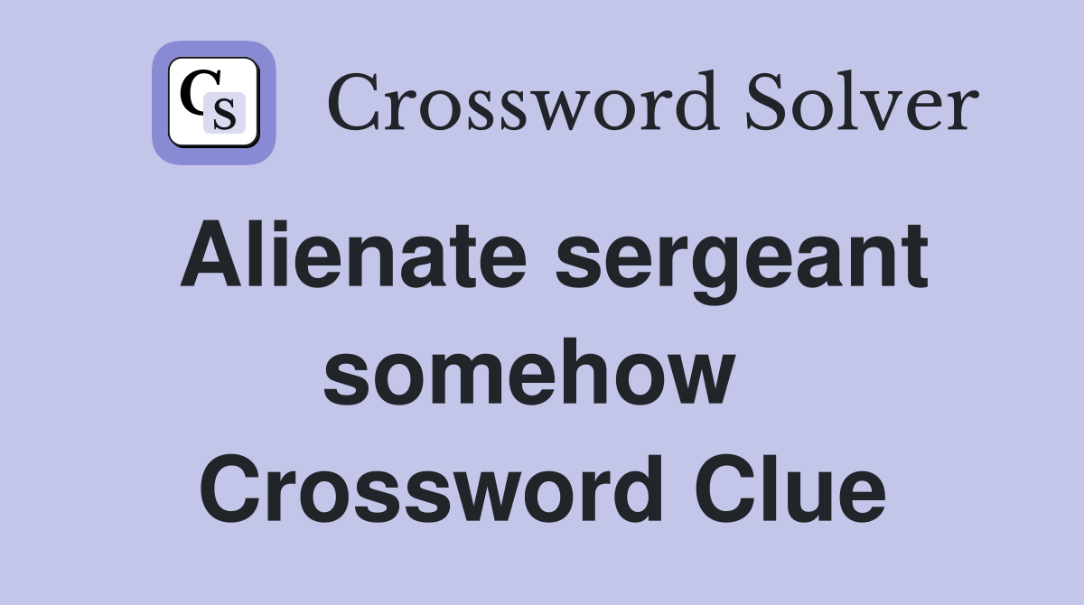 Alienate sergeant somehow  Crossword Clue