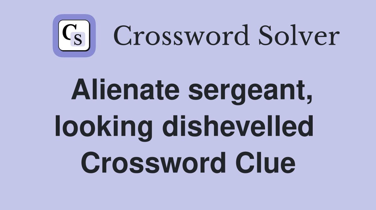 Alienate sergeant, looking dishevelled  Crossword Clue