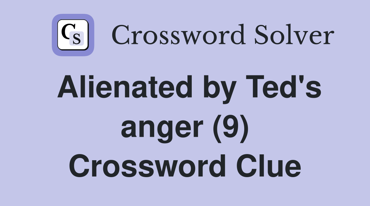 Alienated by Ted's anger (9) Crossword Clue