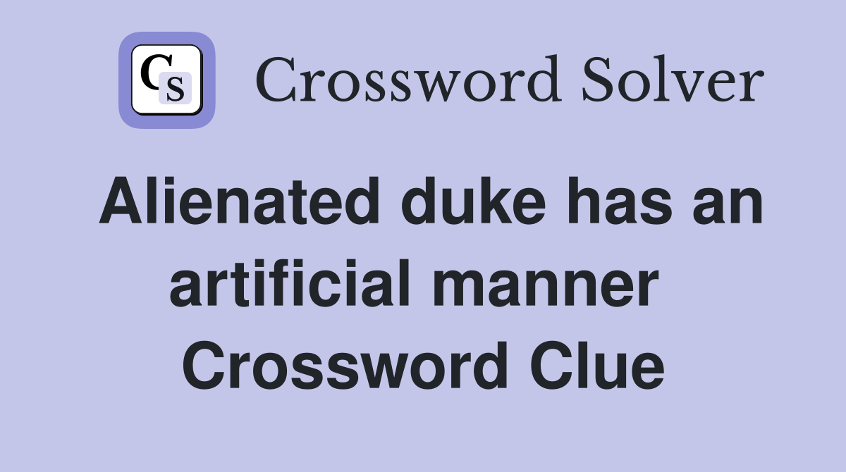 Alienated duke has an artificial manner  Crossword Clue