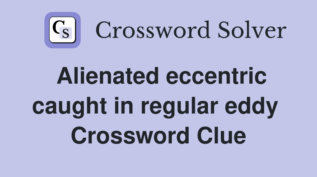 Alienated eccentric caught in regular eddy  Crossword Clue