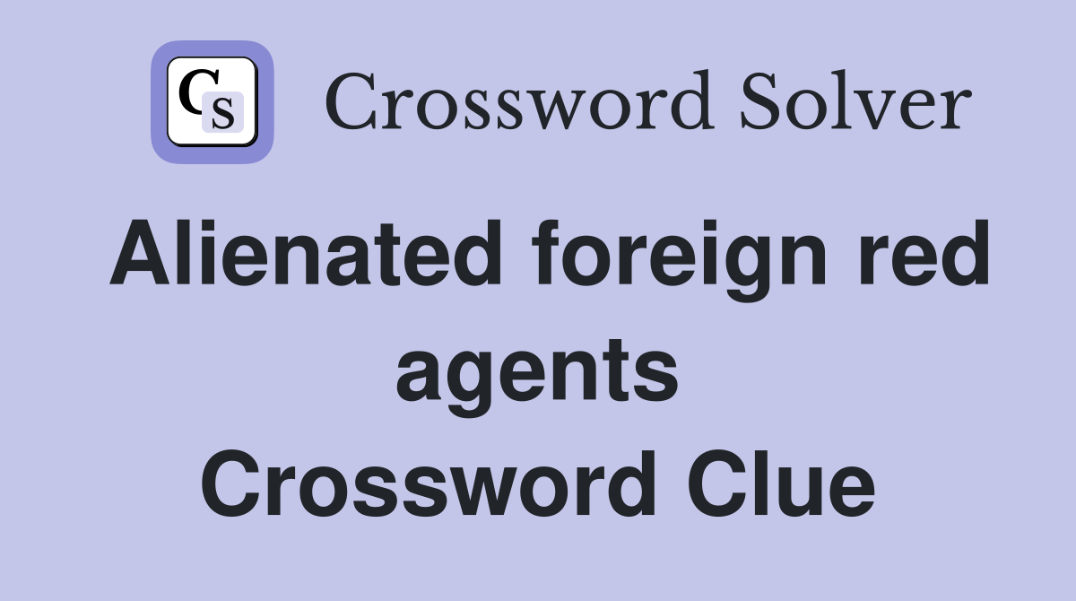 Alienated foreign red agents Crossword Clue