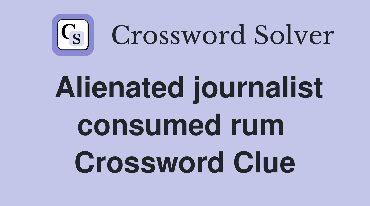 Alienated journalist consumed rum  Crossword Clue