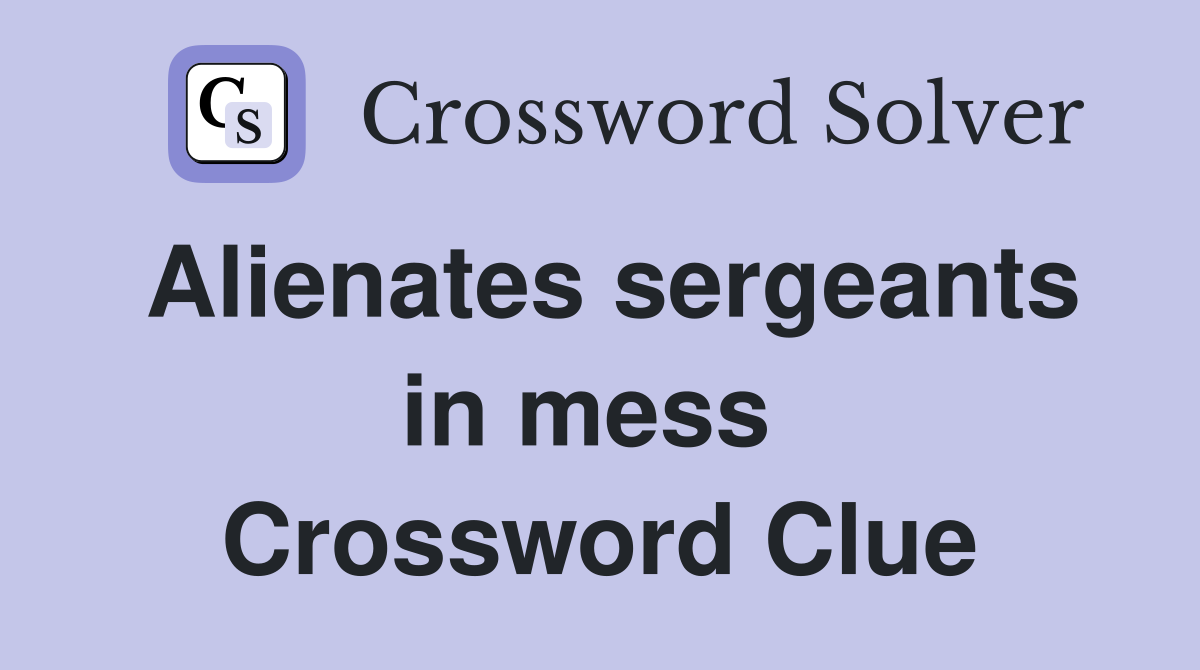 Alienates sergeants in mess  Crossword Clue