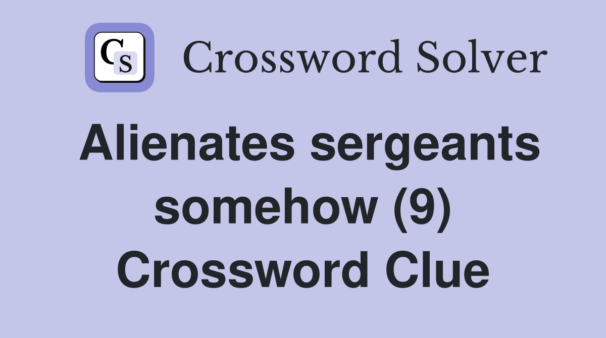Alienates sergeants somehow (9) Crossword Clue