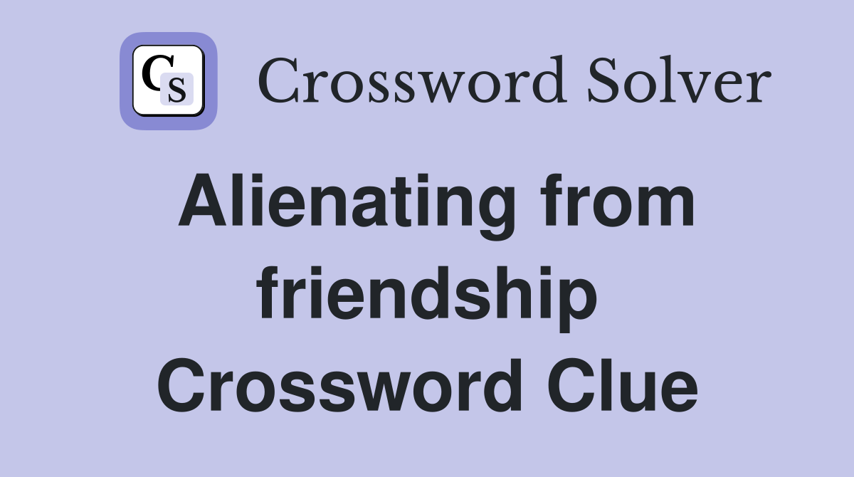 Alienating from friendship Crossword Clue