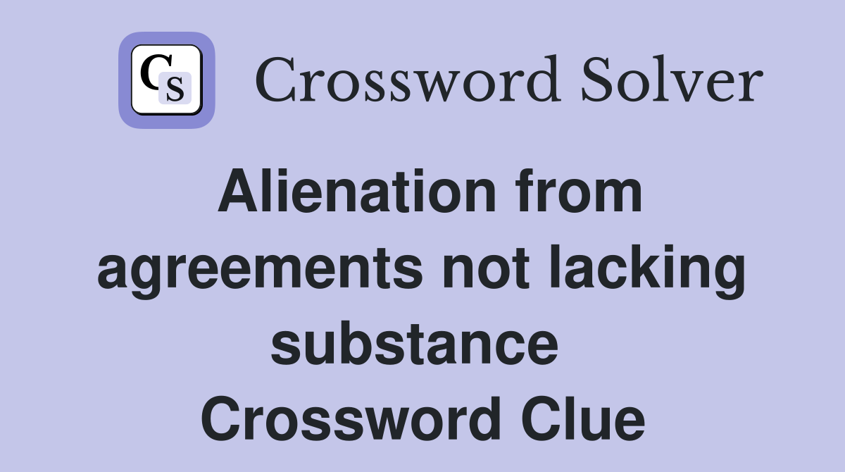 Alienation from agreements not lacking substance  Crossword Clue