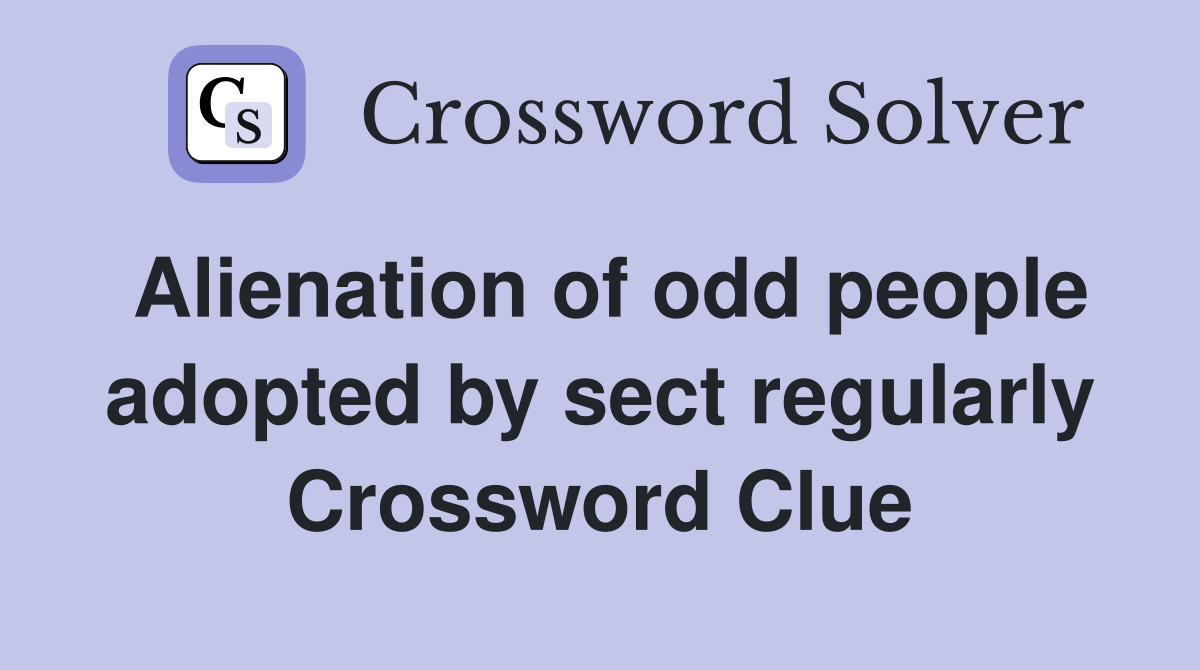 Alienation of odd people adopted by sect regularly Crossword Clue