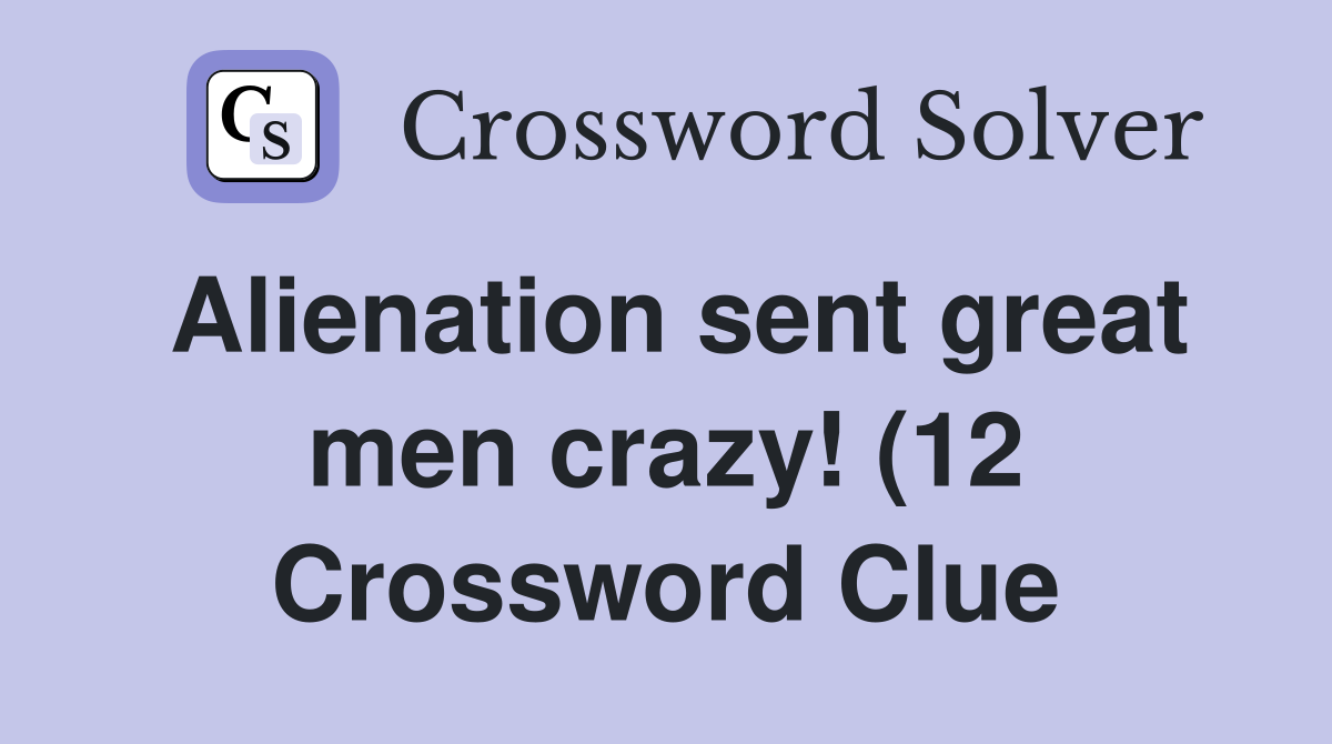 Alienation sent great men crazy (12) Crossword Clue Answers Alienation sent great men crazy (12) Crossword Clue Answers
