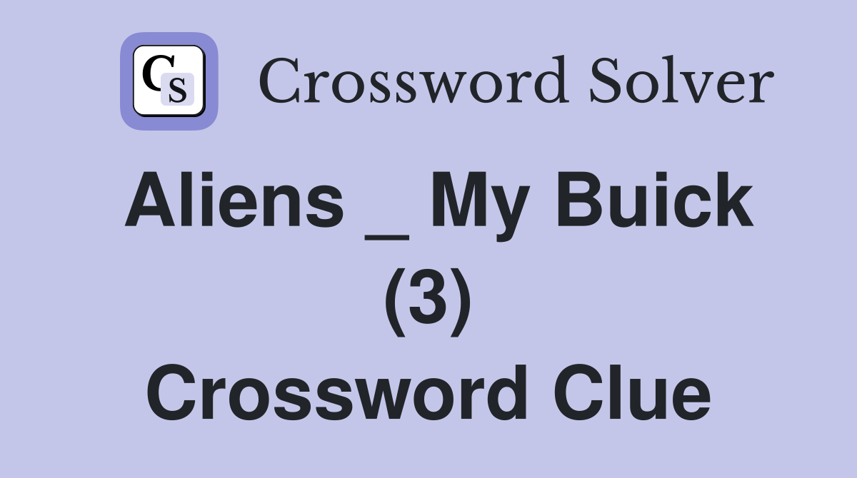 Aliens _ My Buick (3) Crossword Clue