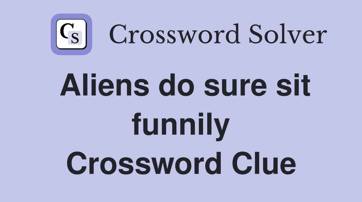 Aliens do sure sit funnily Crossword Clue