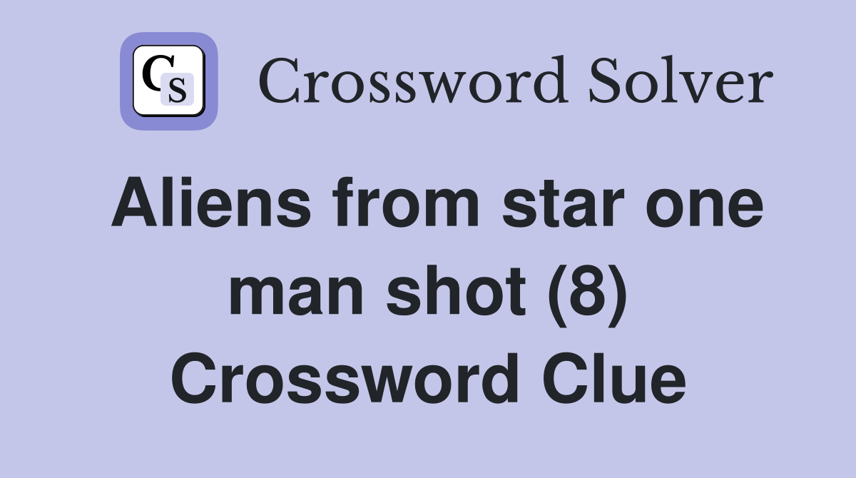 Aliens from star one man shot (8) Crossword Clue