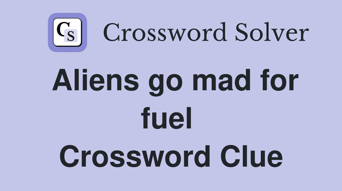 Aliens go mad for fuel  Crossword Clue
