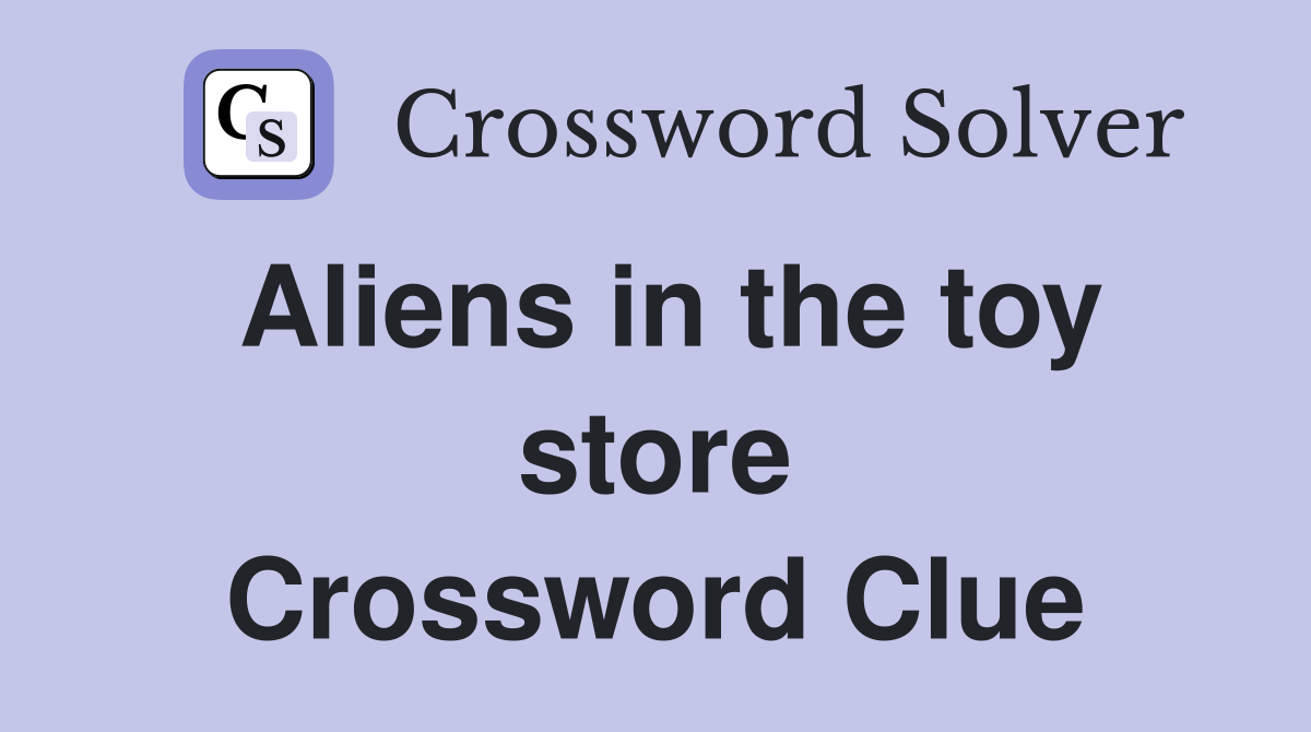 Aliens in the toy store Crossword Clue