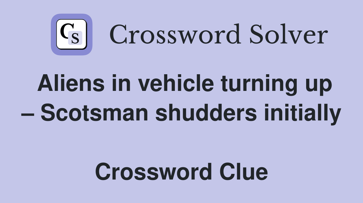 Aliens in vehicle turning up – Scotsman shudders initially  Crossword Clue