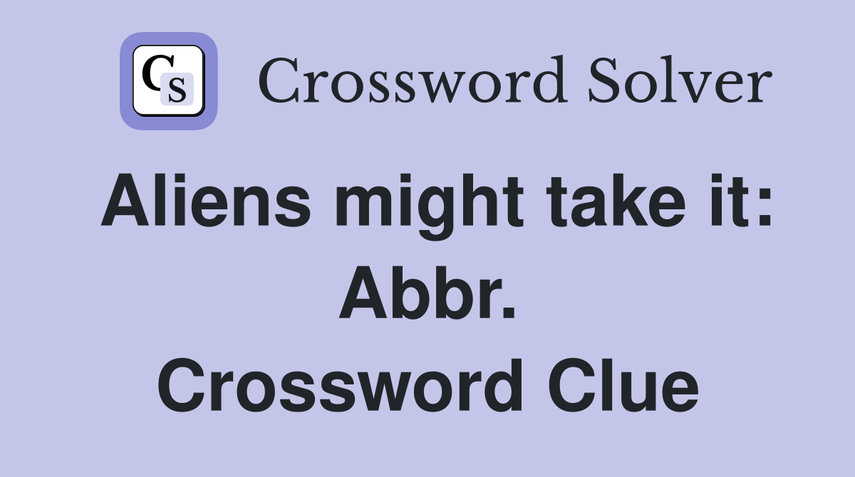Aliens might take it: Abbr. Crossword Clue