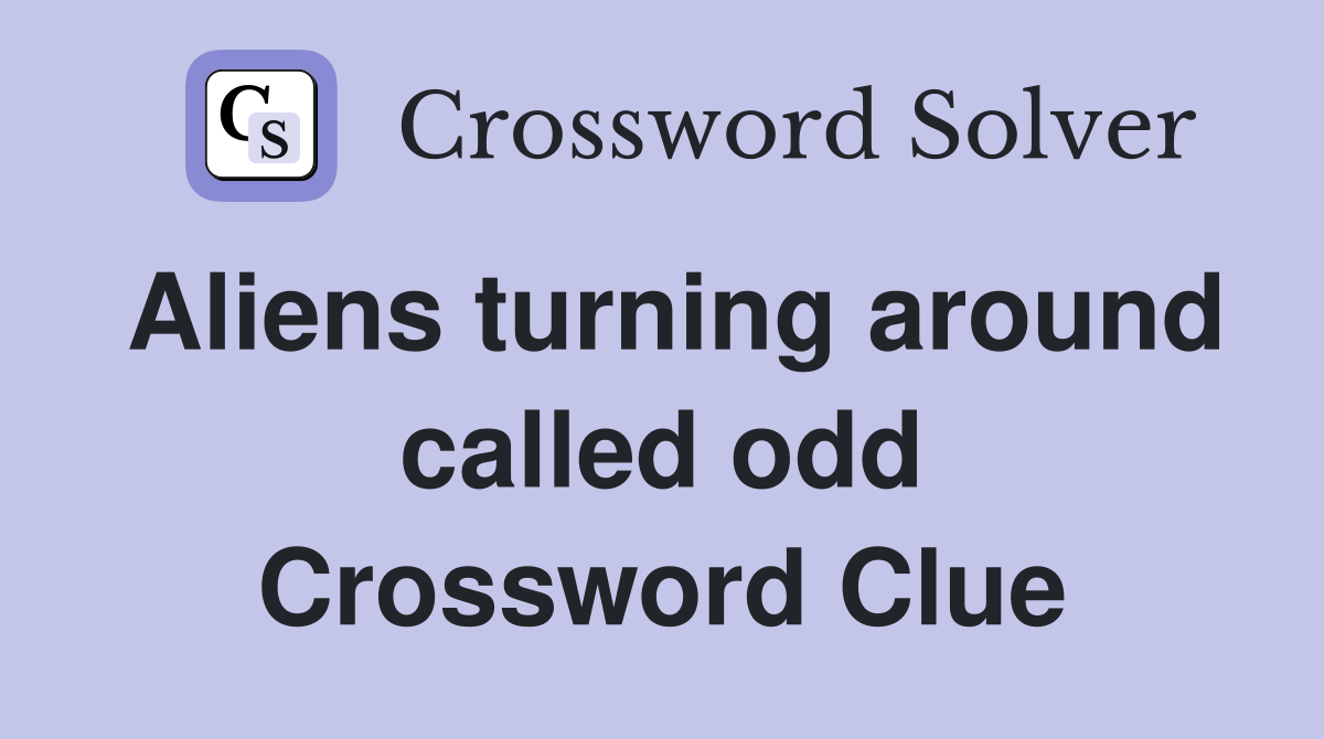Aliens turning around called odd Crossword Clue