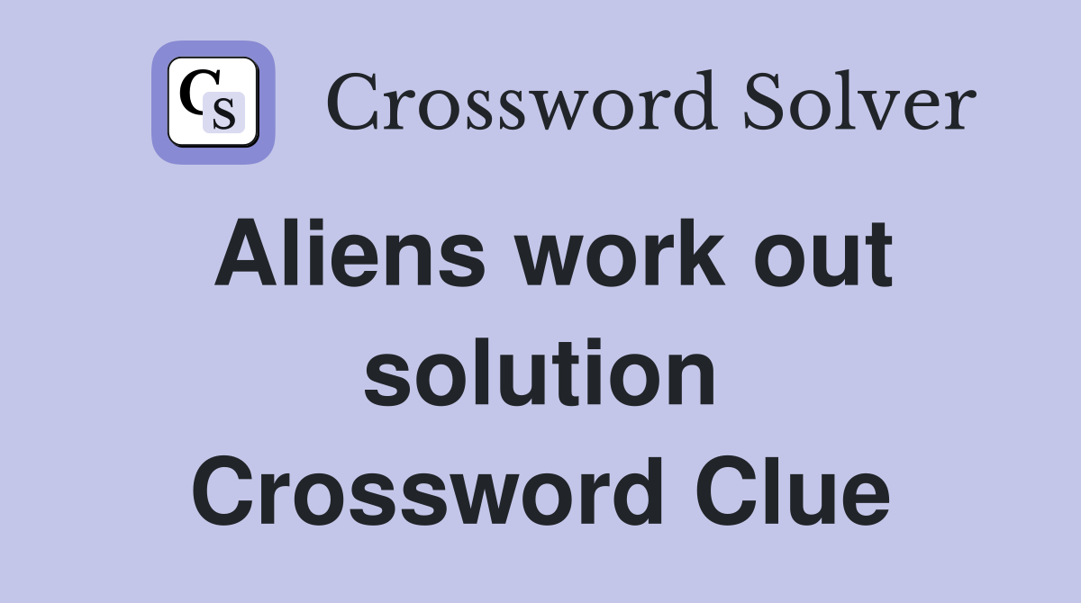 Aliens work out solution Crossword Clue