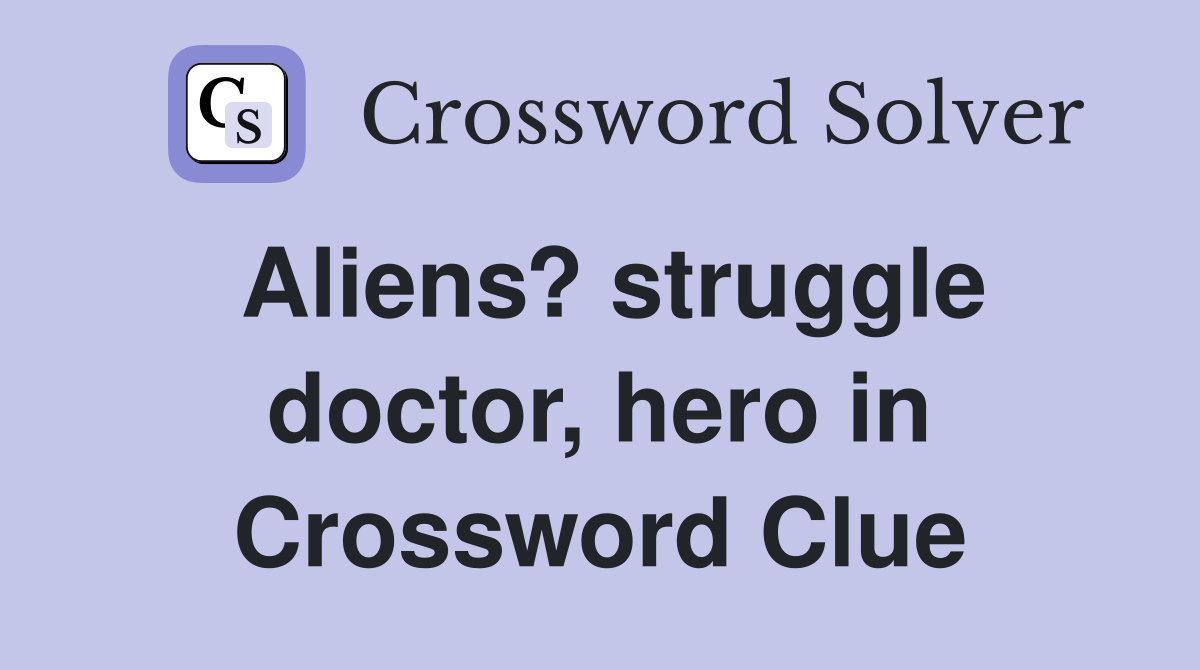 Aliens? struggle doctor, hero in Crossword Clue