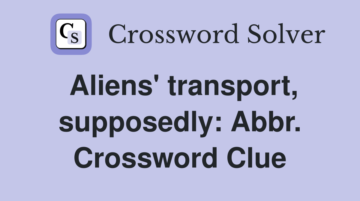 Aliens' transport, supposedly: Abbr. Crossword Clue