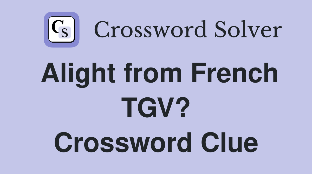 Alight from French TGV? Crossword Clue
