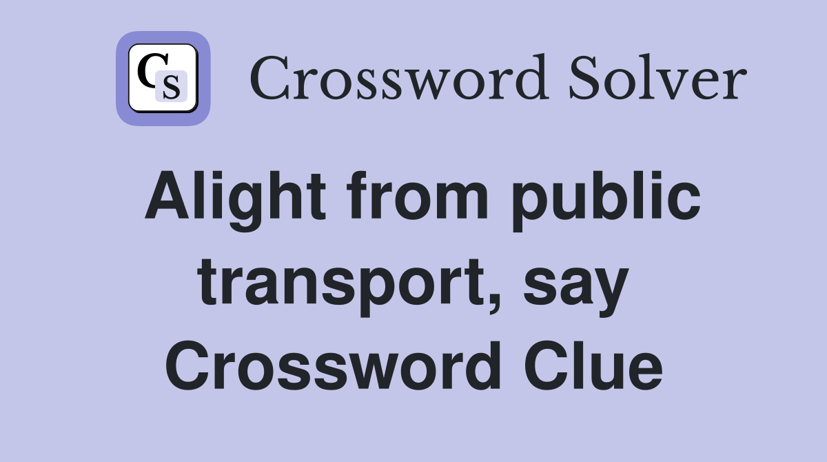 Alight from public transport, say Crossword Clue