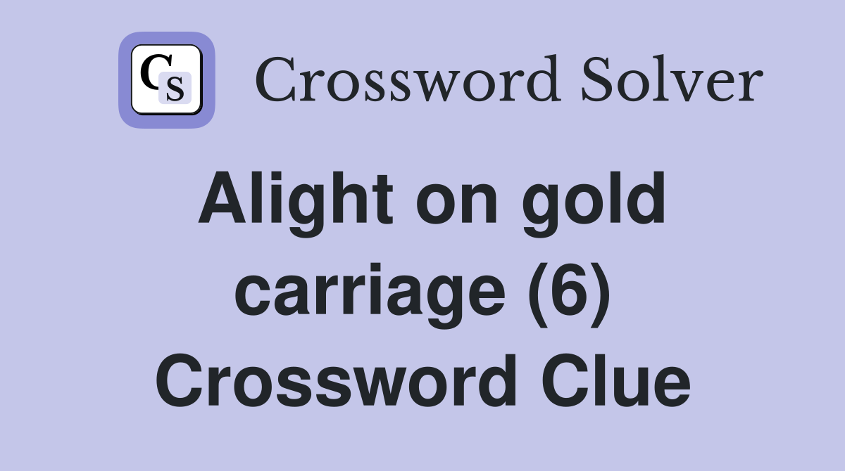 Alight on gold carriage (6) Crossword Clue
