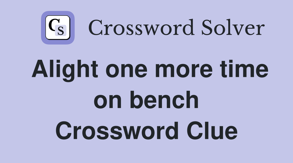 Alight one more time on bench Crossword Clue