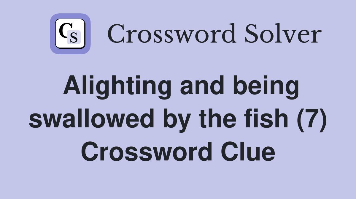 Alighting and being swallowed by the fish (7) Crossword Clue