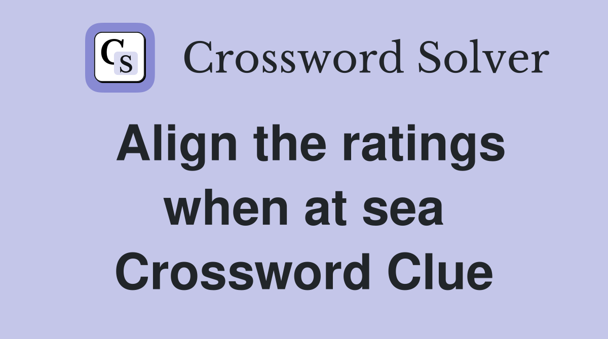 Align the ratings when at sea Crossword Clue