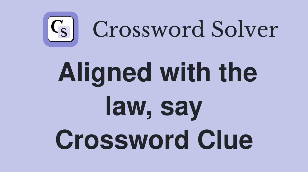 Aligned with the law, say Crossword Clue