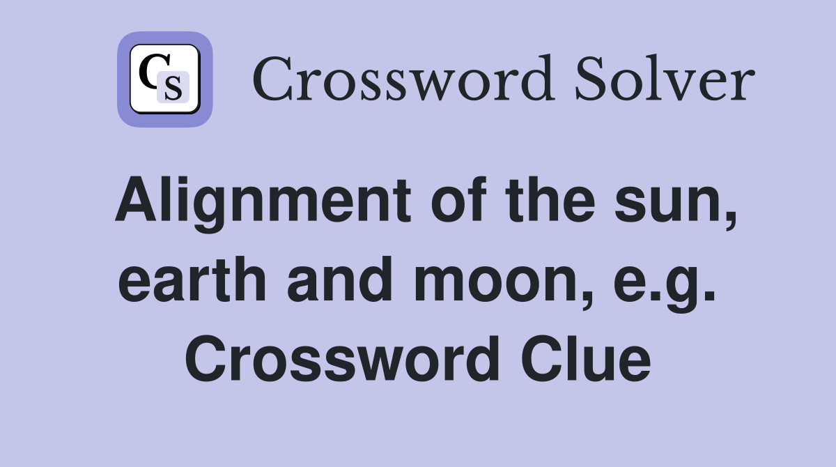 Alignment of the sun, earth and moon, e.g. Crossword Clue